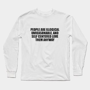 People are illogical, unreasonable, and self centered. Love them anyway Long Sleeve T-Shirt